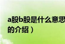 a股b股是什么意思（關(guān)于a股b股是什么意思的介紹）