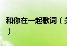 和你在一起歌詞（關(guān)于和你在一起歌詞的介紹）