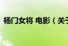 楊門女將 電影（關(guān)于楊門女將 電影的介紹）