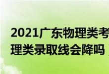 2021廣東物理類(lèi)考生變少（廣東2022高考物理類(lèi)錄取線會(huì)降嗎）