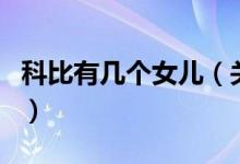 科比有幾個(gè)女兒（關(guān)于科比有幾個(gè)女兒的介紹）