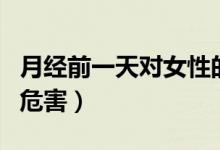 月經(jīng)前一天對女性的危害（月經(jīng)前一天同床的危害）