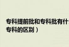 ?？铺崆芭蛯？婆惺裁磪^(qū)別（提前批?？剖鞘裁匆馑己蛯？频膮^(qū)別）