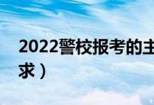 2022警校報(bào)考的主要流程是什么（有哪些要求）
