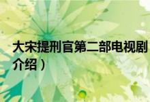 大宋提刑官第二部電視?。P(guān)于大宋提刑官第二部電視劇的介紹）
