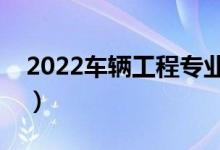 2022車(chē)輛工程專(zhuān)業(yè)就業(yè)方向（適合男生學(xué)嗎）