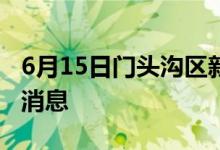 6月15日門頭溝區(qū)新型冠狀病毒肺炎疫情最新消息