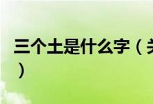 三個(gè)土是什么字（關(guān)于三個(gè)土是什么字的介紹）