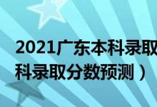 2021廣東本科錄取分?jǐn)?shù)線預(yù)測(cè)（廣東2022本科錄取分?jǐn)?shù)預(yù)測(cè)）