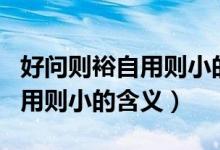 好問則裕自用則小的意思是什么（好問則裕自用則小的含義）