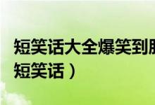 短笑話大全爆笑到肚子疼（讓你笑到肚子疼的短笑話）