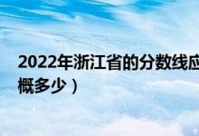 2022年浙江省的分?jǐn)?shù)線應(yīng)該在多少（浙江2022年分?jǐn)?shù)線大概多少）