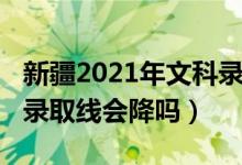 新疆2021年文科錄取率（新疆2022高考文科錄取線會(huì)降嗎）