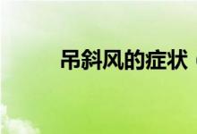 吊斜風(fēng)的癥狀（吊斜風(fēng)怎么治療）