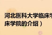 河北醫(yī)科大學(xué)臨床學(xué)院（關(guān)于河北醫(yī)科大學(xué)臨床學(xué)院的介紹）