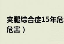 夾腿綜合癥15年危害 新聞（夾腿綜合癥15年危害）
