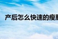 產(chǎn)后怎么快速的瘦肚子（產(chǎn)后怎樣瘦肚子）