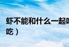 蝦不能和什么一起吃（蝦不能和三種食物一起吃）