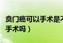 賁門癌可以手術(shù)是不是早期（賁門癌手術(shù)是大手術(shù)嗎）