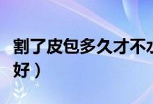 割了皮包多久才不水腫（割了皮包水腫多久才好）