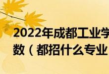 2022年成都工業(yè)學(xué)院各省招生計(jì)劃及招生人數(shù)（都招什么專業(yè)）
