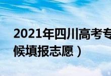 2021年四川高考?？浦驹柑顖髸r間（什么時候填報志愿）