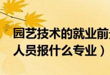 園藝技術(shù)的就業(yè)前景（2022年想做園藝技術(shù)人員報(bào)什么專業(yè)）