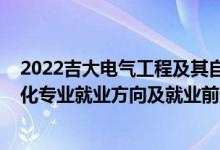 2022吉大電氣工程及其自動化調(diào)劑（2022電氣工程及自動化專業(yè)就業(yè)方向及就業(yè)前景）