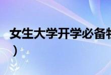 女生大學(xué)開學(xué)必備物品清單（需要帶哪些東西）