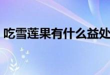吃雪蓮果有什么益處（吃雪蓮果有什么禁忌）