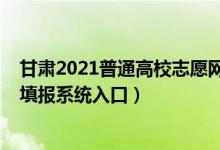 甘肅2021普通高校志愿網(wǎng)上填報系統(tǒng)（2022甘肅高考志愿填報系統(tǒng)入口）
