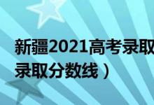 新疆2021高考錄取分?jǐn)?shù)線（新疆2022年高考錄取分?jǐn)?shù)線）