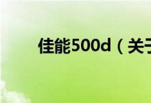 佳能500d（關(guān)于佳能500d的介紹）