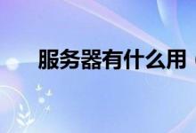 服務(wù)器有什么用（服務(wù)器是干什么的）