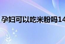 孕婦可以吃米粉嗎14周（孕婦可以吃米粉嗎）
