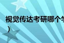 視覺傳達考研哪個學校好考（有哪些大學推薦）