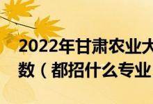2022年甘肅農(nóng)業(yè)大學(xué)各省招生計(jì)劃及招生人數(shù)（都招什么專(zhuān)業(yè)）