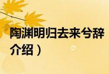 陶淵明歸去來兮辭（關(guān)于陶淵明歸去來兮辭的介紹）