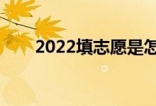 2022填志愿是怎么填的（如何填報）