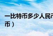 一比特幣多少人民幣（一個(gè)比特幣值多少人民幣）