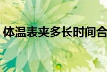 體溫表夾多長時間合適（體溫表夾多長時間）