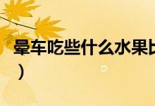 暈車吃些什么水果比較好（暈車吃什么水果好）