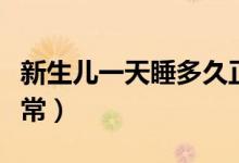 新生兒一天睡多久正常（新生兒一天睡多久正常）