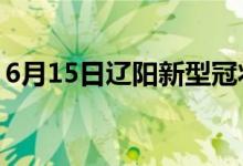 6月15日遼陽新型冠狀病毒肺炎疫情最新消息