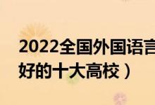 2022全國外國語言類文學專業(yè)大學排名（最好的十大高校）