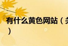 有什么黃色網(wǎng)站（關(guān)于有什么黃色網(wǎng)站的介紹）