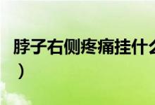 脖子右側(cè)疼痛掛什么科（脖子右側(cè)疼痛怎么辦）