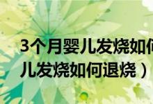3個月嬰兒發(fā)燒如何退燒物理降溫（3個月嬰兒發(fā)燒如何退燒）