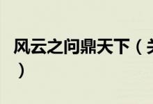 風(fēng)云之問鼎天下（關(guān)于風(fēng)云之問鼎天下的介紹）