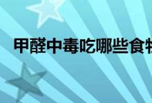 甲醛中毒吃哪些食物（甲醛中毒吃什么藥）